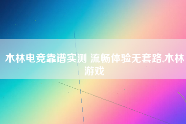 木林电竞靠谱实测 流畅体验无套路,木林游戏