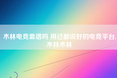 木林电竞靠谱吗 用过都说好的电竞平台,木林木林 木林电竞靠谱吗 用过都说好的电竞平台,木林木林