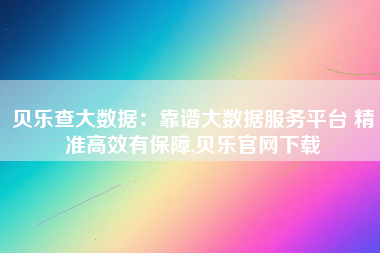 贝乐查大数据：靠谱大数据服务平台 精准高效有保障,贝乐官网下载