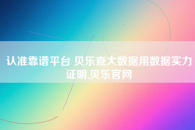 认准靠谱平台 贝乐查大数据用数据实力证明,贝乐官网