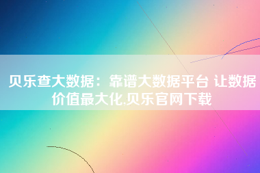 贝乐查大数据：靠谱大数据平台 让数据价值最大化,贝乐官网下载