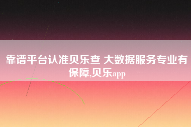 靠谱平台认准贝乐查 大数据服务专业有保障,贝乐app