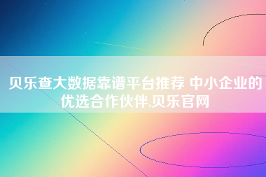 贝乐查大数据靠谱平台推荐 中小企业的优选合作伙伴,贝乐官网