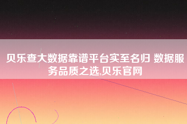 贝乐查大数据靠谱平台实至名归 数据服务品质之选,贝乐官网